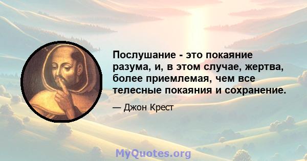 Послушание - это покаяние разума, и, в этом случае, жертва, более приемлемая, чем все телесные покаяния и сохранение.