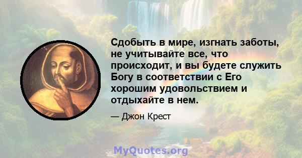 Сдобыть в мире, изгнать заботы, не учитывайте все, что происходит, и вы будете служить Богу в соответствии с Его хорошим удовольствием и отдыхайте в нем.