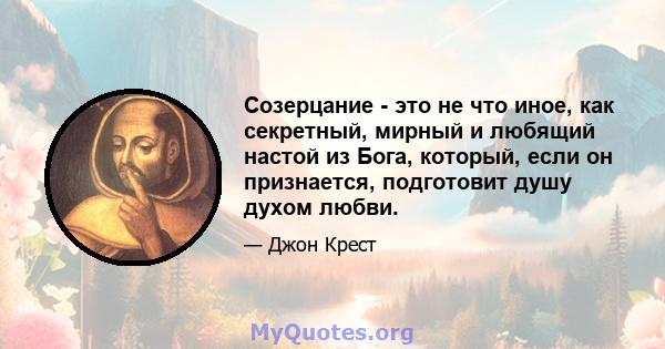 Созерцание - это не что иное, как секретный, мирный и любящий настой из Бога, который, если он признается, подготовит душу духом любви.