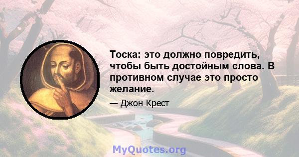 Тоска: это должно повредить, чтобы быть достойным слова. В противном случае это просто желание.