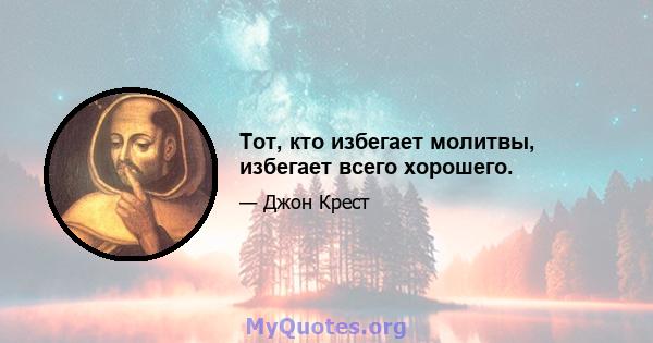 Тот, кто избегает молитвы, избегает всего хорошего.