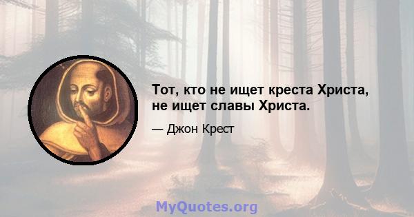 Тот, кто не ищет креста Христа, не ищет славы Христа.