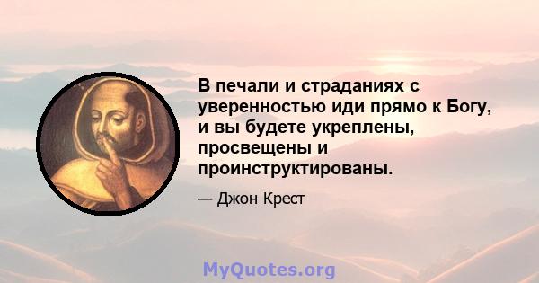 В печали и страданиях с уверенностью иди прямо к Богу, и вы будете укреплены, просвещены и проинструктированы.