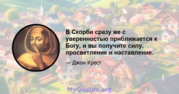 В Скорби сразу же с уверенностью приближается к Богу, и вы получите силу, просветление и наставление.