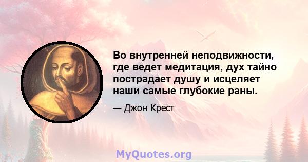 Во внутренней неподвижности, где ведет медитация, дух тайно пострадает душу и исцеляет наши самые глубокие раны.