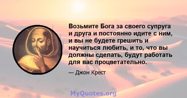 Возьмите Бога за своего супруга и друга и постоянно идите с ним, и вы не будете грешить и научиться любить, и то, что вы должны сделать, будут работать для вас процветательно.