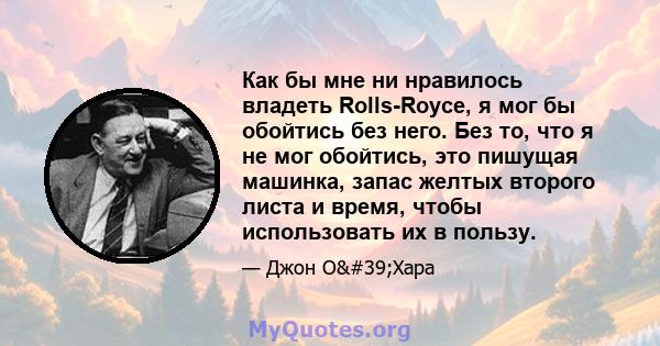 Как бы мне ни нравилось владеть Rolls-Royce, я мог бы обойтись без него. Без то, что я не мог обойтись, это пишущая машинка, запас желтых второго листа и время, чтобы использовать их в пользу.