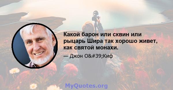 Какой барон или сквин или рыцарь Шира так хорошо живет, как святой монахи.