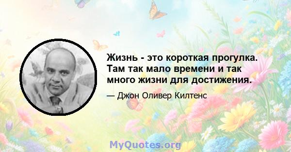 Жизнь - это короткая прогулка. Там так мало времени и так много жизни для достижения.