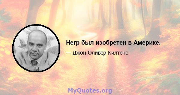 Негр был изобретен в Америке.