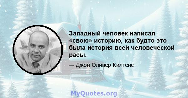 Западный человек написал «свою» историю, как будто это была история всей человеческой расы.