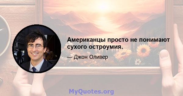 Американцы просто не понимают сухого остроумия.