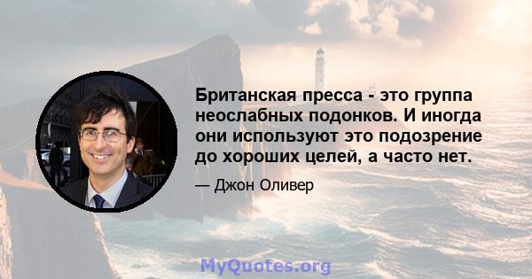 Британская пресса - это группа неослабных подонков. И иногда они используют это подозрение до хороших целей, а часто нет.