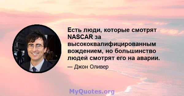 Есть люди, которые смотрят NASCAR за высококвалифицированным вождением, но большинство людей смотрят его на аварии.