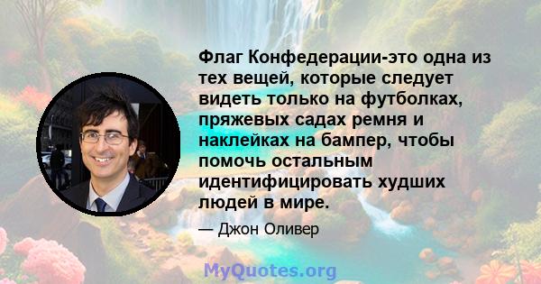 Флаг Конфедерации-это одна из тех вещей, которые следует видеть только на футболках, пряжевых садах ремня и наклейках на бампер, чтобы помочь остальным идентифицировать худших людей в мире.