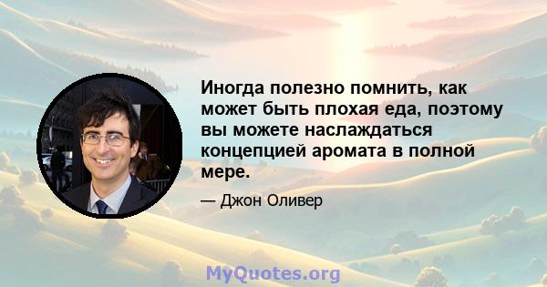 Иногда полезно помнить, как может быть плохая еда, поэтому вы можете наслаждаться концепцией аромата в полной мере.