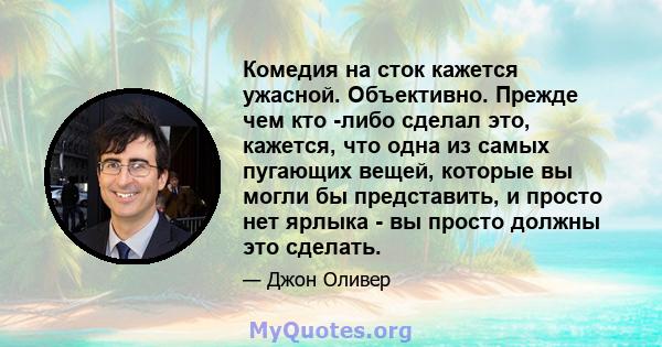 Комедия на сток кажется ужасной. Объективно. Прежде чем кто -либо сделал это, кажется, что одна из самых пугающих вещей, которые вы могли бы представить, и просто нет ярлыка - вы просто должны это сделать.