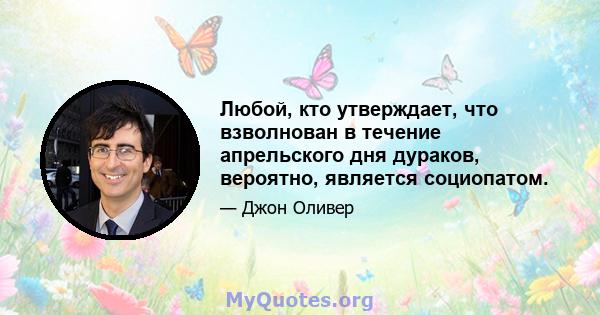 Любой, кто утверждает, что взволнован в течение апрельского дня дураков, вероятно, является социопатом.