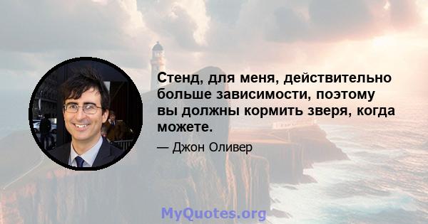 Стенд, для меня, действительно больше зависимости, поэтому вы должны кормить зверя, когда можете.