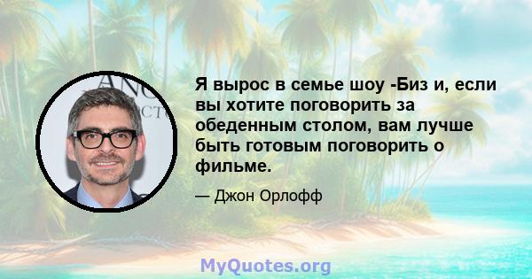 Я вырос в семье шоу -Биз и, если вы хотите поговорить за обеденным столом, вам лучше быть готовым поговорить о фильме.