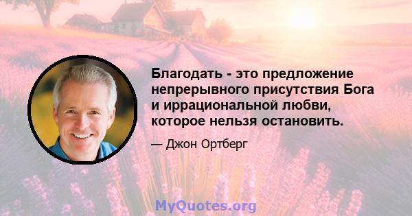 Благодать - это предложение непрерывного присутствия Бога и иррациональной любви, которое нельзя остановить.