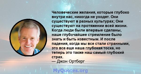 Человеческие желания, которые глубоко внутри нас, никогда не уходят. Они существуют в разных культурах; Они существуют на протяжении всей жизни. Когда люди были впервые сделаны, наше глубочайшее стремление было знать и