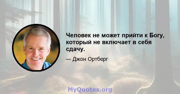 Человек не может прийти к Богу, который не включает в себя сдачу.