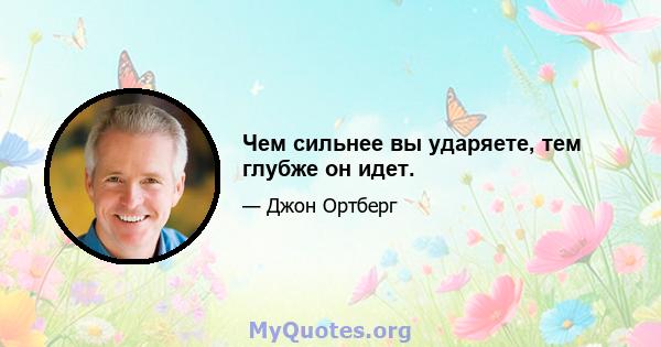 Чем сильнее вы ударяете, тем глубже он идет.