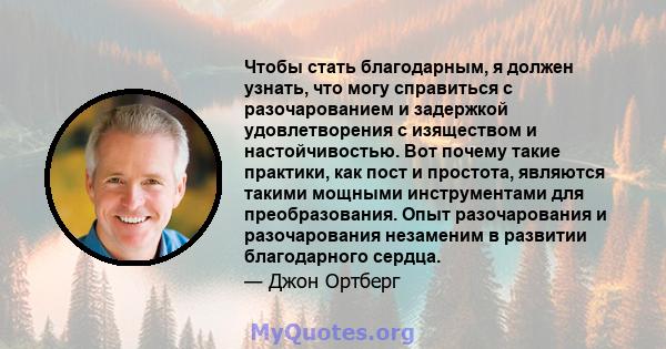 Чтобы стать благодарным, я должен узнать, что могу справиться с разочарованием и задержкой удовлетворения с изяществом и настойчивостью. Вот почему такие практики, как пост и простота, являются такими мощными