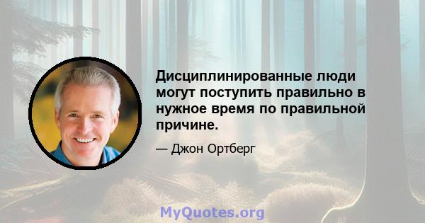 Дисциплинированные люди могут поступить правильно в нужное время по правильной причине.