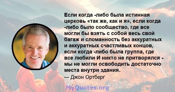 Если когда -либо была истинная церковь «так же, как и я», если когда -либо было сообщество, где все могли бы взять с собой весь свой багаж и сломанность без аккуратных и аккуратных счастливых концов, если когда -либо