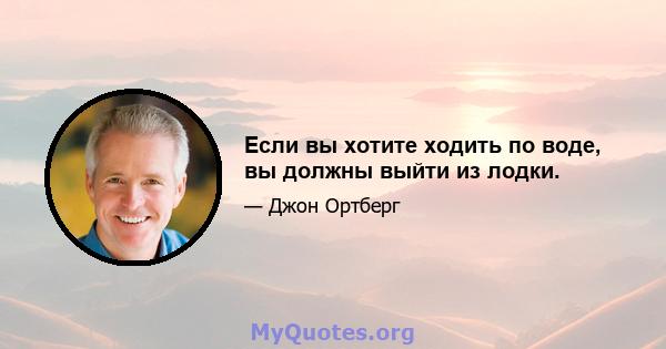 Если вы хотите ходить по воде, вы должны выйти из лодки.