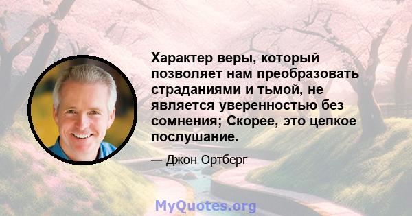 Характер веры, который позволяет нам преобразовать страданиями и тьмой, не является уверенностью без сомнения; Скорее, это цепкое послушание.