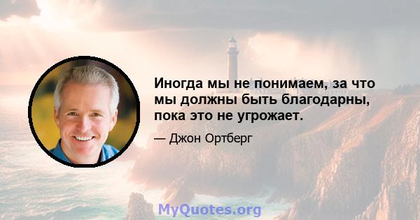 Иногда мы не понимаем, за что мы должны быть благодарны, пока это не угрожает.