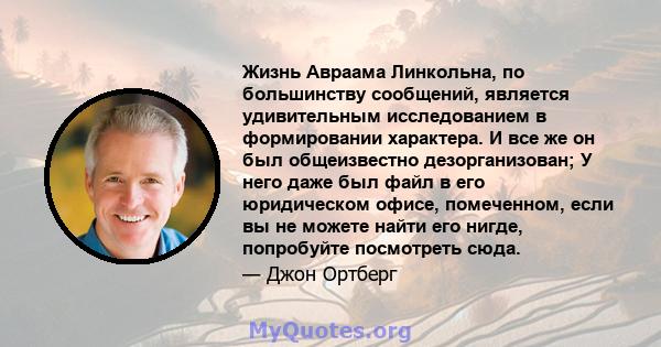 Жизнь Авраама Линкольна, по большинству сообщений, является удивительным исследованием в формировании характера. И все же он был общеизвестно дезорганизован; У него даже был файл в его юридическом офисе, помеченном,