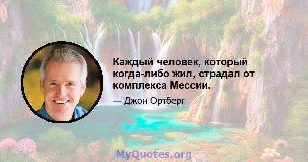 Каждый человек, который когда-либо жил, страдал от комплекса Мессии.