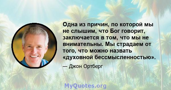 Одна из причин, по которой мы не слышим, что Бог говорит, заключается в том, что мы не внимательны. Мы страдаем от того, что можно назвать «духовной бессмысленностью».