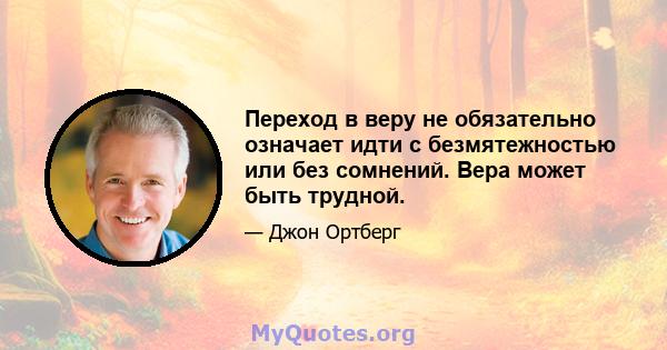 Переход в веру не обязательно означает идти с безмятежностью или без сомнений. Вера может быть трудной.