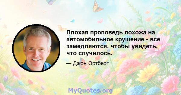 Плохая проповедь похожа на автомобильное крушение - все замедляются, чтобы увидеть, что случилось.