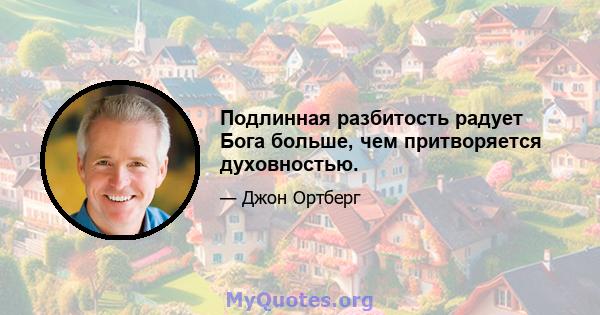 Подлинная разбитость радует Бога больше, чем притворяется духовностью.