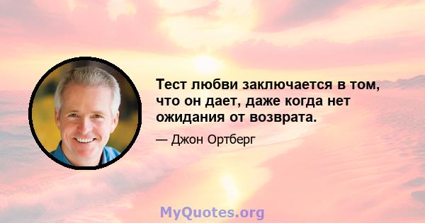 Тест любви заключается в том, что он дает, даже когда нет ожидания от возврата.