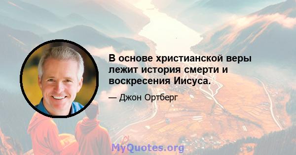 В основе христианской веры лежит история смерти и воскресения Иисуса.