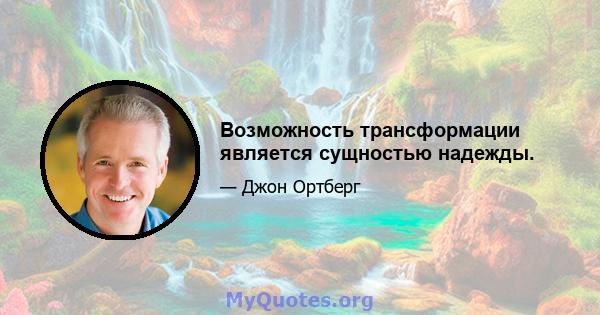 Возможность трансформации является сущностью надежды.