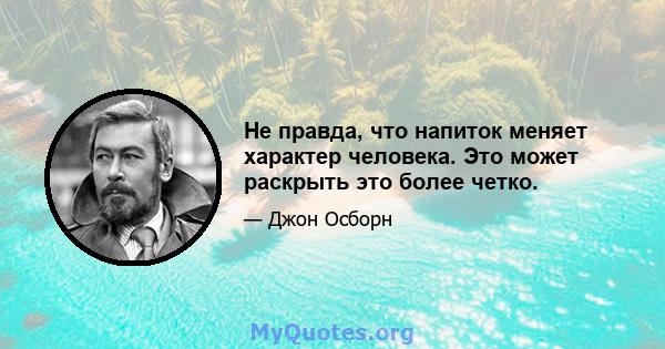 Не правда, что напиток меняет характер человека. Это может раскрыть это более четко.