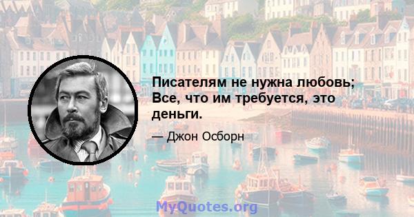 Писателям не нужна любовь; Все, что им требуется, это деньги.