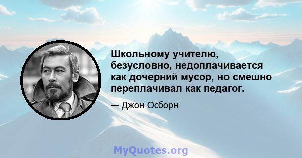 Школьному учителю, безусловно, недоплачивается как дочерний мусор, но смешно переплачивал как педагог.