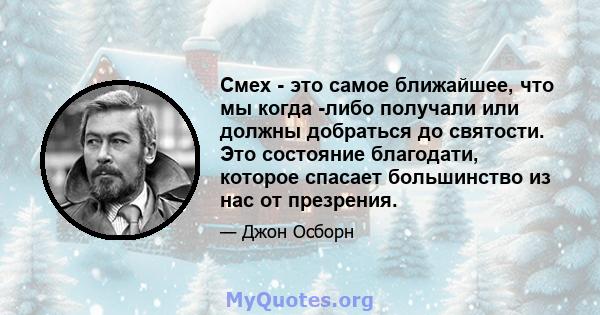 Смех - это самое ближайшее, что мы когда -либо получали или должны добраться до святости. Это состояние благодати, которое спасает большинство из нас от презрения.