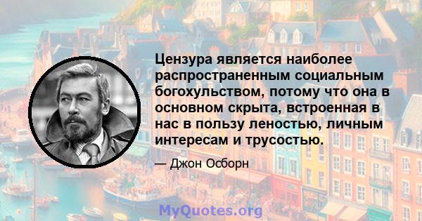 Цензура является наиболее распространенным социальным богохульством, потому что она в основном скрыта, встроенная в нас в пользу леностью, личным интересам и трусостью.