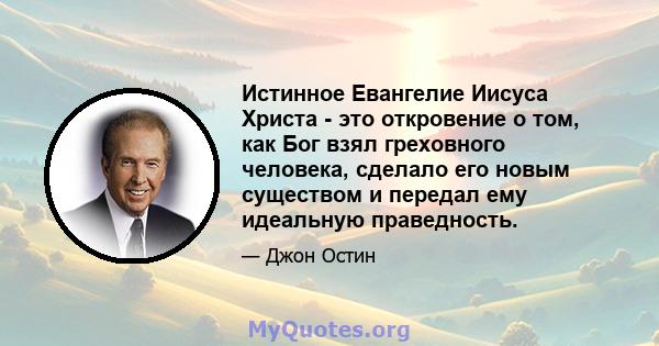 Истинное Евангелие Иисуса Христа - это откровение о том, как Бог взял греховного человека, сделало его новым существом и передал ему идеальную праведность.