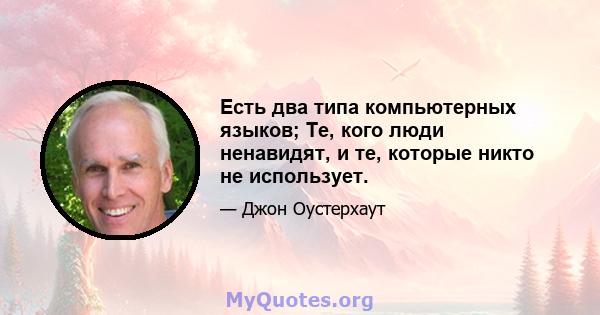 Есть два типа компьютерных языков; Те, кого люди ненавидят, и те, которые никто не использует.